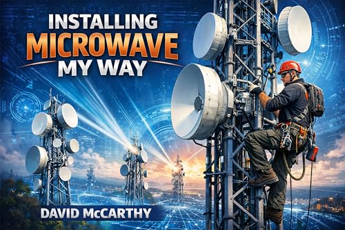 Installing Microwave My Way: The Professional Guide to Microwave Radio Installation, RF Alignment, and Wireless Network Deployment