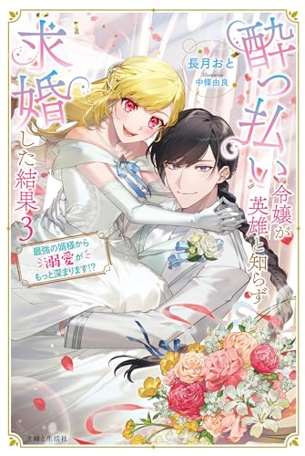 酔っ払い令嬢が英雄と知らず求婚した結果 3: ~最強の婿様から溺愛がもっと深まります!?~ (PASH!ブックス)