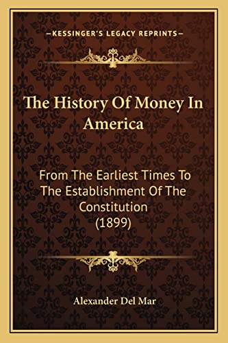 The History Of Money In America: From The Earliest Times To The Establishment Of The Constitution (1899)