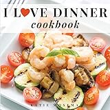 I Love Dinner Cookbook: Easy Dinner Recipes That Will Make You Love Dinner Again (Cooking Squared)