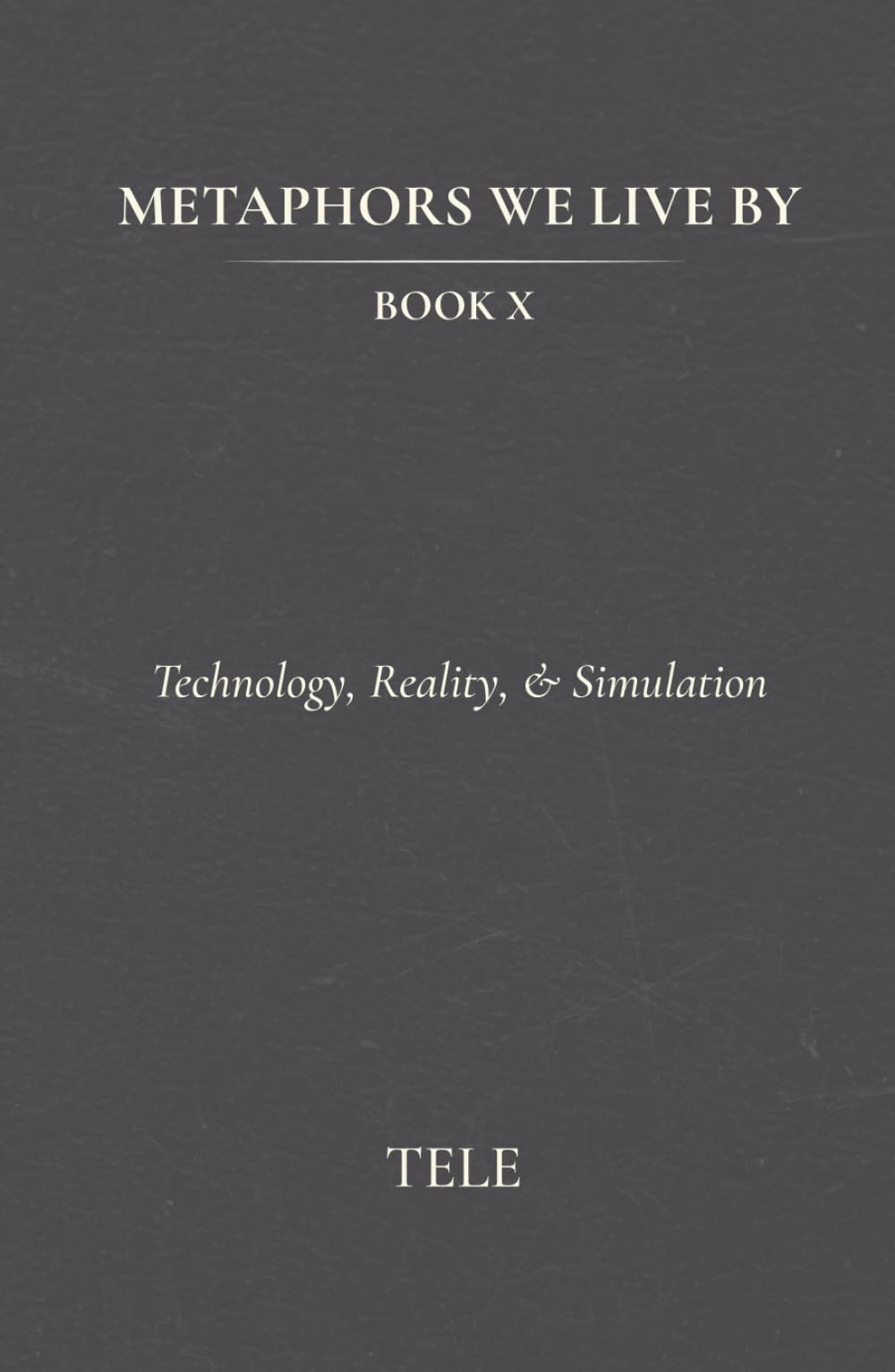 Metaphors We Live By: Book X: Technology, Reality, & Simulation