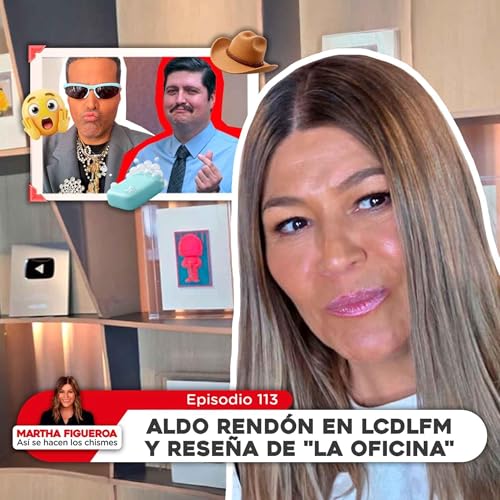Ep 113 | Martha Figueroa: Aldo Rend&oacute;n en LCDLFM y rese&ntilde;a de "La Oficina"