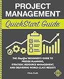 Project Management QuickStart Guide: The Simplified Beginner’s Guide to Precise Planning, Strategic Resource Management, and Delivering World Class Results (QuickStart Guides™ - Business)