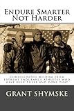 Endure Smarter Not Harder: Consolidated wisdom from extreme endurance athletes who have been there and done that (Motivation for Current and Aspiring Endurance Challenge Athletes) (Volume 1)