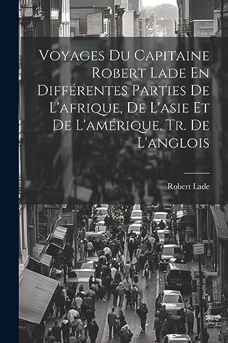 Voyages Du Capitaine Robert Lade En Différentes Parties De L'afrique, De L'asie Et De L'amérique. Tr. De L'anglois (French Edition)