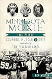 Minnesota Moxie: True Tales of Courage, Muscle & Grit in the Land of Ten Thousand Lakes