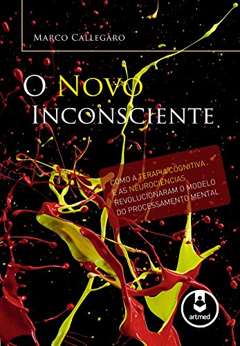 O Novo Inconsciente: Como a Terapia Cognitiva e as Neurociências Revolucionaram o Modelo do Processamento Mental