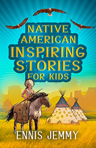 Native American Inspiring Stories for Kids: A Fascinating Collection of True Tales About Health, Family, Responsibility and Respect Natural Resources, ... (History Inspiring Stories for kids 3)