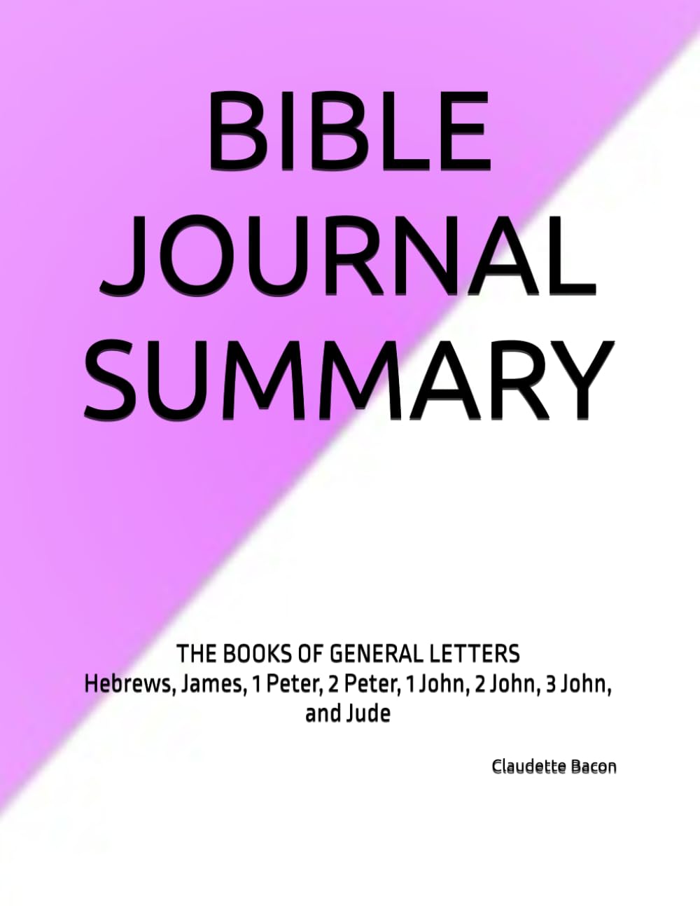 BIBLE JOURNAL SUMMARY: THE BOOKS OF GENERAL LETTERS Hebrews, James, 1 Peter, 2 Peter, 1 John, 2 John, 3 John, and Jude