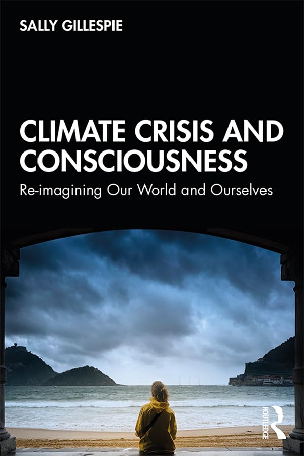 Climate Crisis and Consciousness: Re-imagining Our World and Ourselves      1st Edition, Kindle Edition