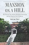 Mansion on a Hill: The Story of The Willows Maternity Sanitarium and the Adoption Hub of America