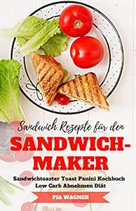 Sandwich Rezepte für den Sandwichmaker Sandwichtoaster Toast Panini Kochbuch Low Carb Abnehmen Diät (German Edition)