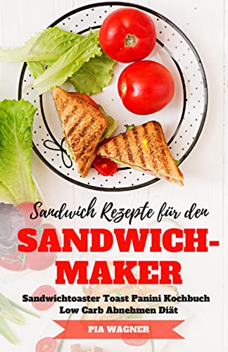 Sandwich Rezepte für den Sandwichmaker Sandwichtoaster Toast Panini Kochbuch Low Carb Abnehmen Diät (German Edition)