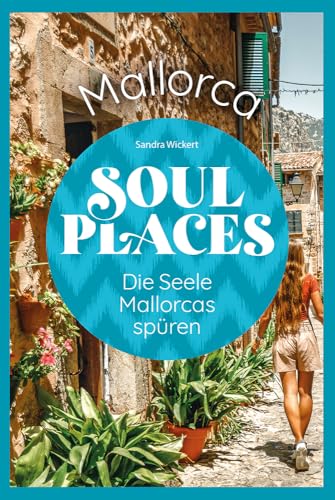 Soul Places Mallorca – Die Seele Mallorcas spüren: Der besondere Mallorca Reiseführer