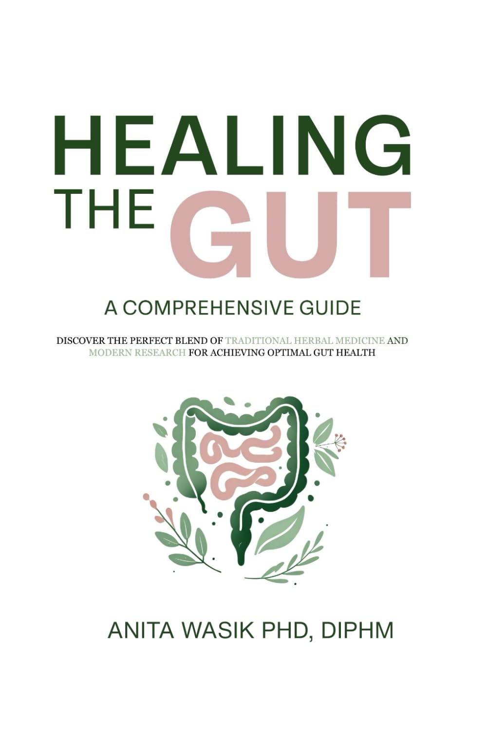 Healing the Gut. A Comprehensive Guide.: Discover the perfect blend of traditional herbal medicine and modern research for achieving optimal gut health