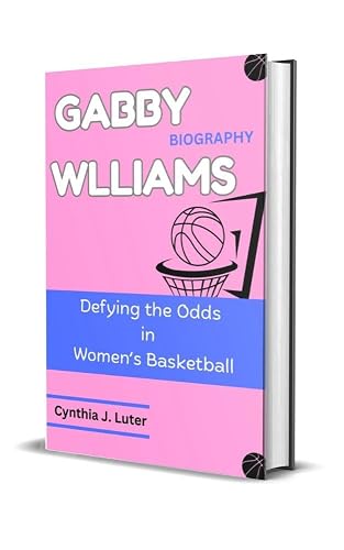 GABBY WILLIAMS BIOGRAPHY: Defying the Odds in Women’s Basketball