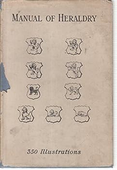 The Manual of Heraldry: A Concise Description of the Several Terms Used, and Con