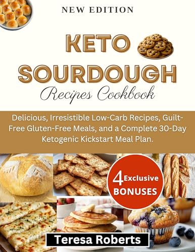Keto Sourdough Recipes Cookbook : Delicious, Irresistible Low-Carb Recipes, Guilt-Free Gluten-Free Meals, and a Complete 30-Day Ketogenic Kickstart Meal Plan. (The Complete Sourdough Bible)