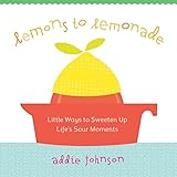 Lemons to Lemonade: Little Ways to Sweeten Up Life's Sour Moments