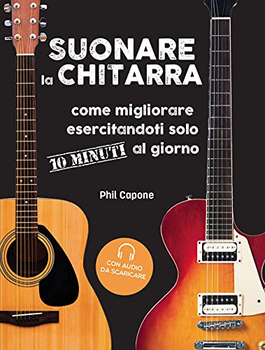 Suonare La Chitarra. Come Migliorare Esercitandoti Solo 10 Minuti Al Giorno. Con File Audio Per Il Download