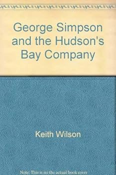 George Simpson and the Hudson's Bay Company (We built Canada)