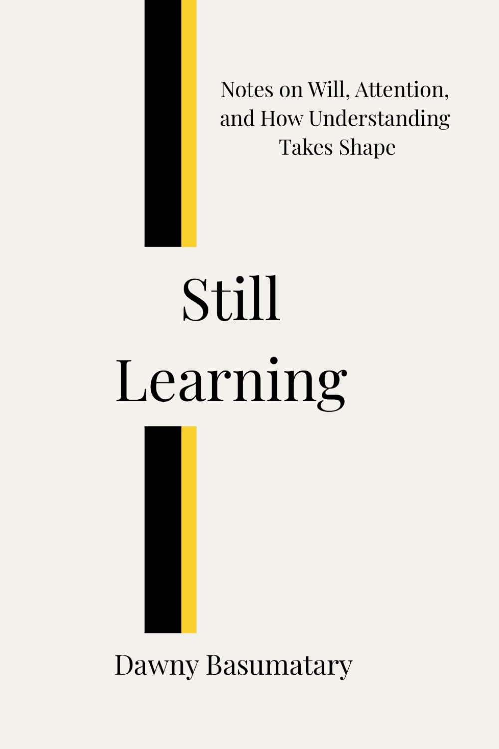 Still Learning: Notes on Will, Attention, and How Understanding Takes Shape