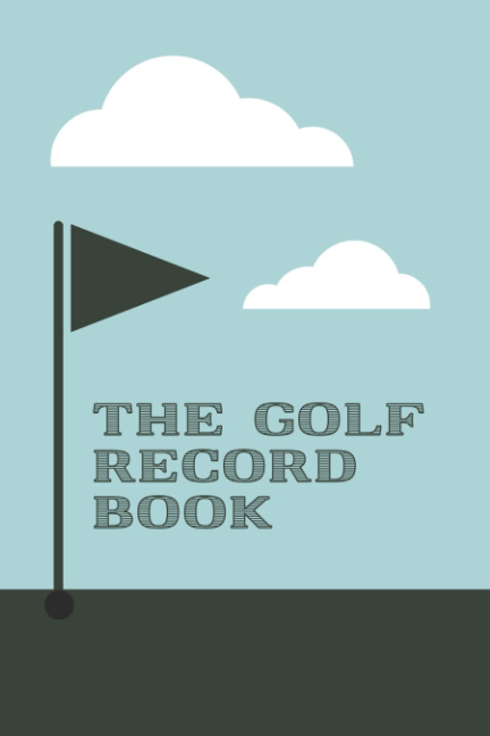 The Golf Record Book: My Golf Book - The Golfing Record Book for Golf Enthusiast - Gift for Beginner, Intermediate, and Advanced Golfers - Golf Course Flag Cover