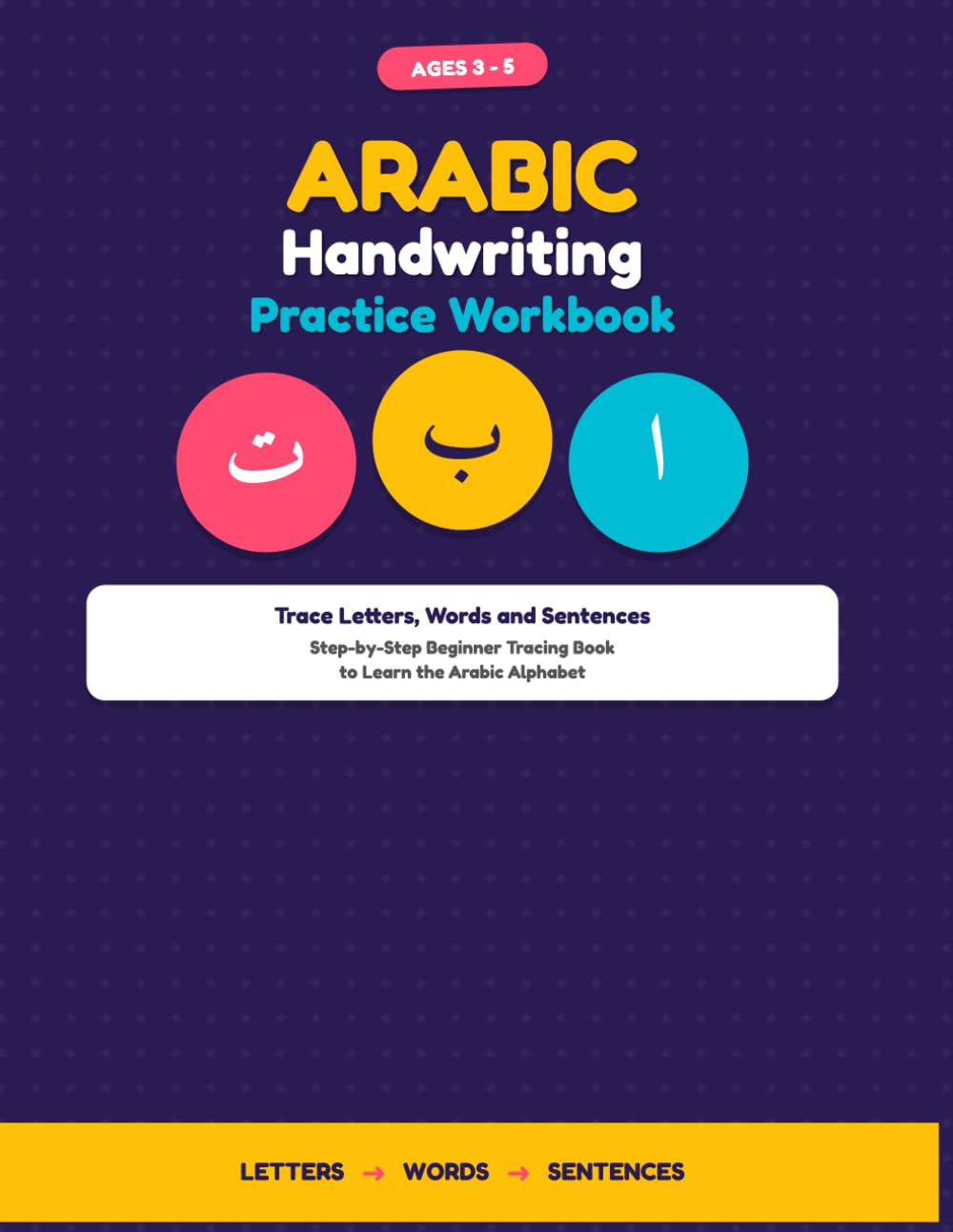 Arabic Handwriting Practice Workbook for Kids: Trace Letters, Words and Sentences. Step-by-Step Beginner Tracing Book for Preschool Ages 3-5 to Learn the Arabic Alphabet