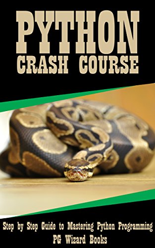 Python Crash Course: Step by Step Guide to Mastering Python Programming! (Fortran, Hacking, Android, XML Book 1)