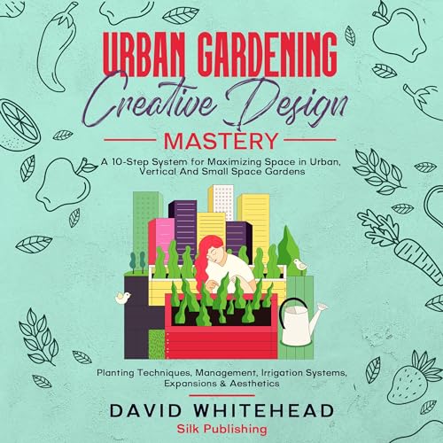 Urban Gardening Creative Design Mastery: A 10-Step System for Maximizing Space in Urban, Vertical And Small Space Gardens [Written by David Whitehead] episode artwork