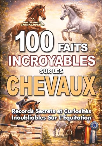 100 FAITS INCROYABLES SUR LES CHEVAUX: Records Secrets et Curiosités Inoubliables Sur L’Équitation