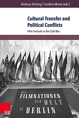 Cultural Transfer and Political Conflicts: Film Festivals in the Cold War (Berichte Und Studien)
