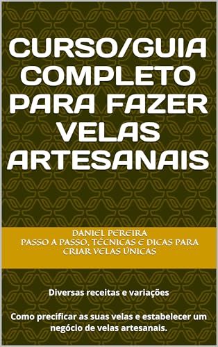 Curso/Guia Completo Para Fazer Velas Artesanais : Passo a Passo, Técnicas e Dicas para Criar Velas Ú