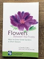Flowers Between the Frosts: How to Grow Great Gardens in Short Seasons 0911042768 Book Cover