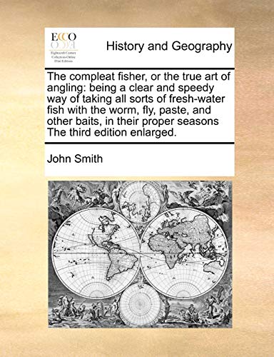 The Compleat Fisher, or the True Art of Angling: Being a Clear and Speedy Way of Taking All Sorts of Fresh-Water Fish with the Worm, Fly, Paste, and ... Proper Seasons the Third Edition Enlarged.