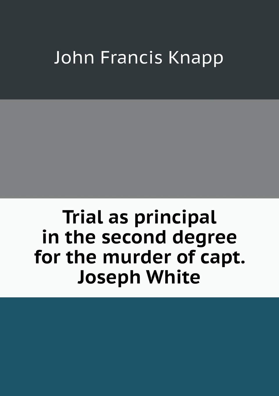 Trial as principal in the second degree for the murder of capt. Joseph White