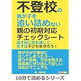 不登校の我が子を追い詰めない親の初期対応チェックシート。話す前に目を通して、まずは子どもを守ろう！10分で読めるシリーズ