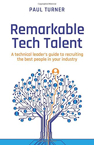 Remarkable Tech Talent: A technical leader’s guide to recruiting the best people in your industry