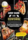  Low Carb für Berufstätige: Das große Low Carb Kochbuch mit den besten und leckersten 250 Low Carb Rezepten zum Abnehmen. Inklusive Tipps und Trick sowie 30 Tage Ernährungsplan