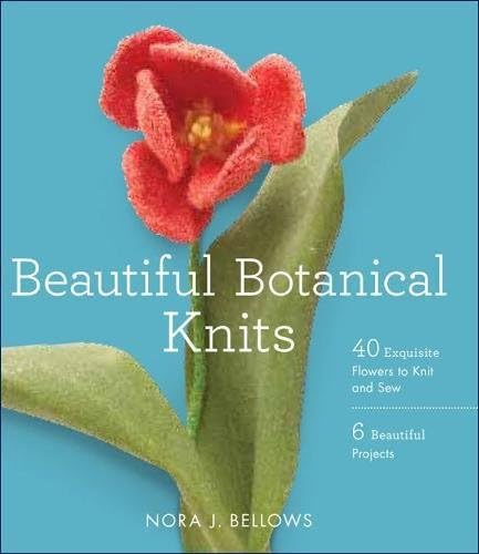 Beautiful Botanical Knits: 40 Exquisite Knitted Flowers, 6 Beautiful Projects