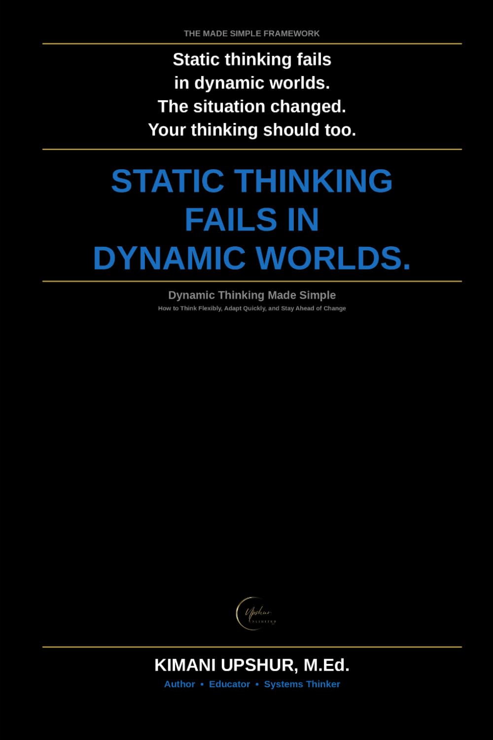Dynamic Thinking Made Simple: How to Think Adaptively in Complex, Changing, and Uncertain Environments (The Made Simple Framework: Clear thinking for complex systems.)