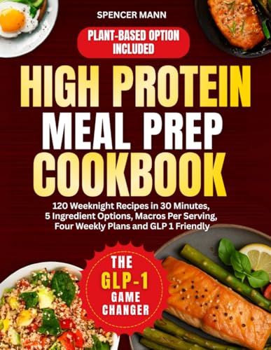 High Protein Meal Prep Cookbook: 120 Weeknight Recipes in 30 Minutes, 5 Ingredient Options, Macros Per Serving, Four Weekly Plans and GLP 1 Friendly
