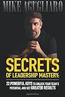 Secrets of Leadership Mastery: 22 Powerful Keys To Unlock Your Team's Potential And Get Greater Results 1512066249 Book Cover