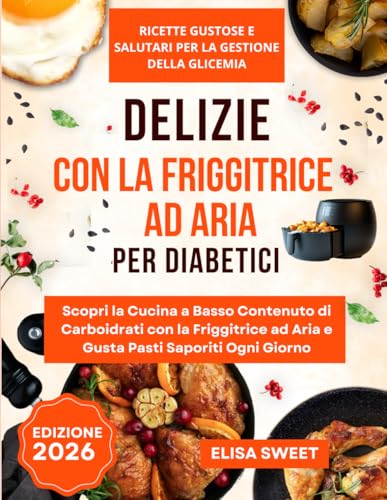 Delizie con la Friggitrice ad Aria per Diabetici: Ricette Gustose e Salutari per Gestire la Glicemia: Scopri la Cucina a Basso Contenuto di Carboidrati con la Friggitrice ad Aria