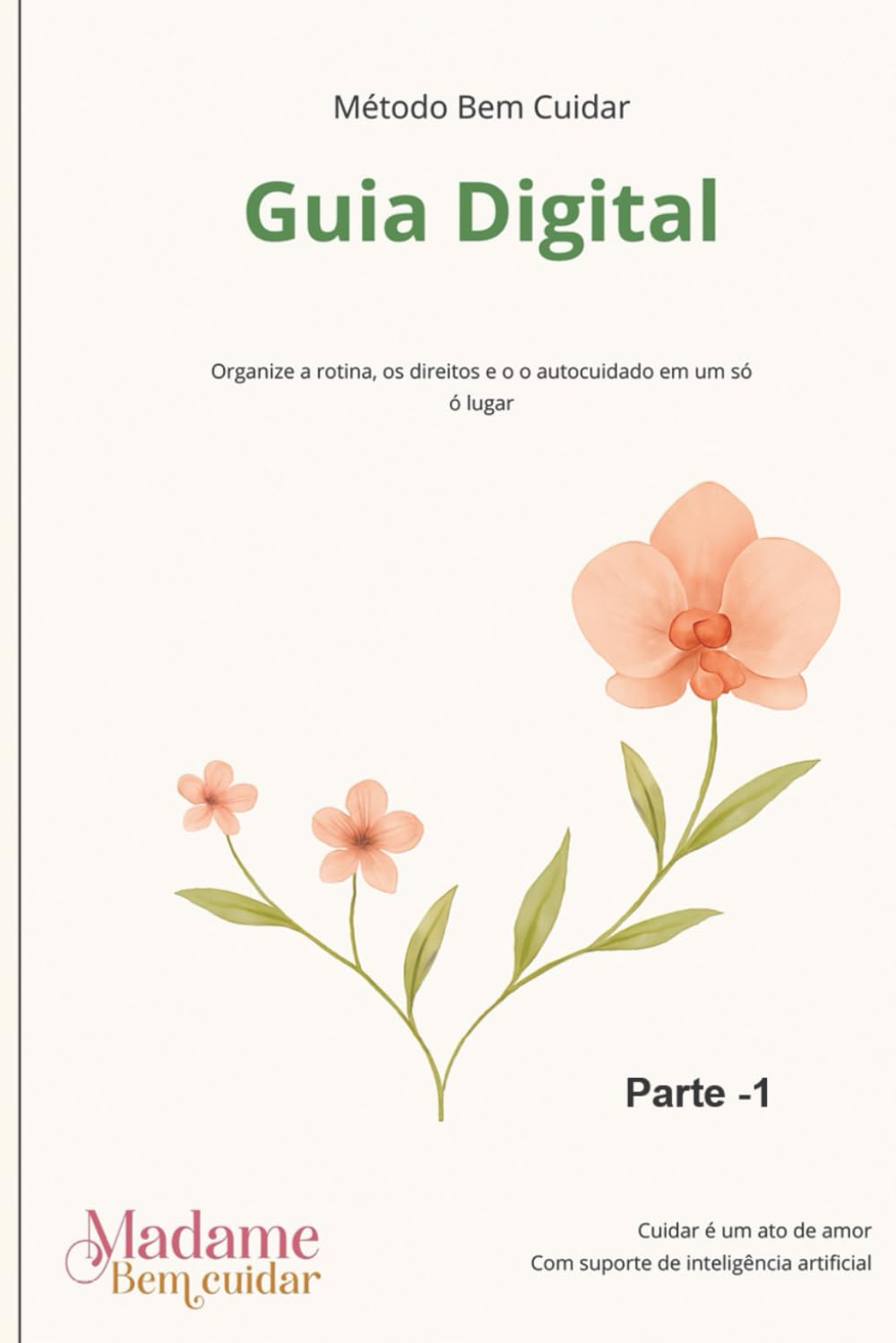 Método Bem Cuidar - Guia Digital Parte 1: Guia prático para organizar a rotina, os direitos e o cuidado com pacientes dependentes e cuidadores