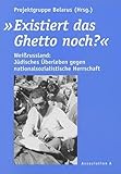Existiert das Ghetto noch?: Weissrussland: Jüdisches Überleben gegen nationalsozialistische Herrschaft: Weißrussland. Jüdisches Überleben gegen ... Herrschaft. Hrsg.: Projektgruppe Belarus - Herausgeber: Projektgruppe Belarus 