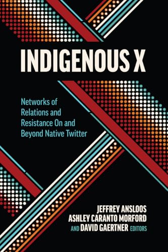 Indigenous X: Networks of Relations and Resistance on and Beyond Native Twitter (Indigenous Imaginings)