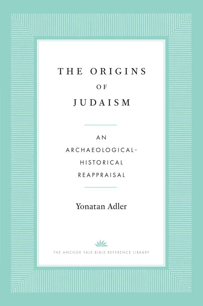 The Origins of Judaism: An Archaeological-Historical Reappraisal (The Anchor Yale Bible Reference Library)