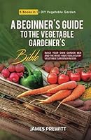 A Beginner's Guide to the Vegetable Gardener's Bible, New Edition: 6 Books in 1 - DIY Vegetable Garden: Build Your Own Garden Bed and the Must-Have ... Needs. (The Sustainable Living Library) B0CFZDBSCH Book Cover
