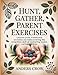 Hunt, Gather, Parent Exercises: Lessons from traditional societies on rediscovering the forgotten skill of nurturing joyful, caring children
